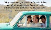 Hay canciones que te salvan la vida. Saber que alguien antes sinti lo que t ests sintiendo en ese momento, ya no ests solo.