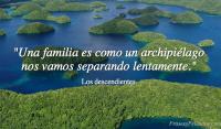 Una familia es como un archipilago nos vamos separando lentamente.
