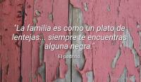 La familia es como un plato de lentejas... siempre te encuentras alguna negra.