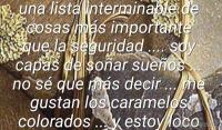 No todo se compra, no todo se vende ; conozco una lista interminable de cosas ms importante que la seguridad .... soy capas de soar sueos ... no s que ms decir ... me gustan los caramelos colorados ... y estoy loco por Marian .