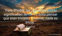 Para Shelley, las pequeas cosas significaban tanto. Yo sola pensar que eran triviales. Creme, nada es trivial.